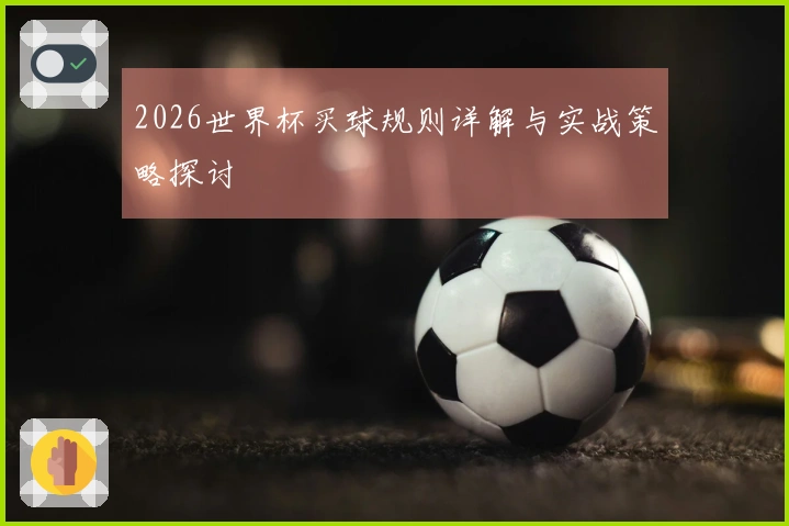 2026世界杯买球规则详解与实战策略探讨