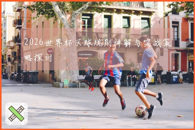 2026世界杯买球规则详解与实战策略探讨