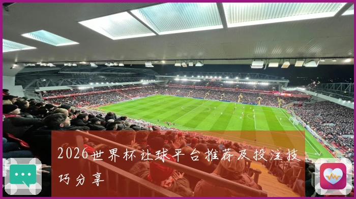 2026世界杯让球平台推荐及投注技巧分享