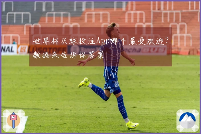 世界杯买球投注App哪个最受欢迎？数据来告诉你答案