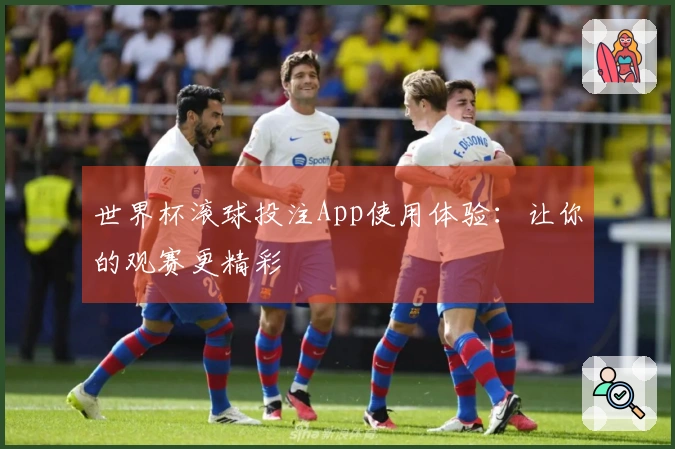 世界杯滚球投注App使用体验：让你的观赛更精彩